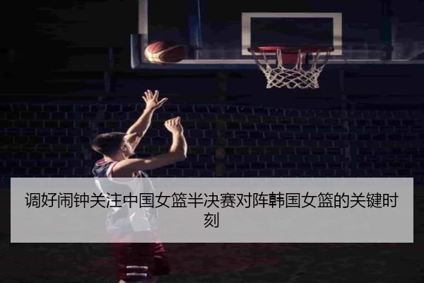 调好闹钟关注中国女篮半决赛对阵韩国女篮的关键时刻